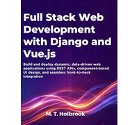 Full Stack Web Development with Django and Vue.js: Build and deploy dynamic, data-driven web applications using REST APIs, component-based UI design, and seamless front-to-back integration