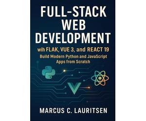 Full-Stack Web Development with Flask, Vue 3, and React 19: Build Modern Python and JavaScript Apps from Scratch