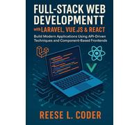 Full-Stack Web Development with Laravel, Vue.js & React: Build Modern Applications Using API-Driven Techniques and Component-Based Frontends