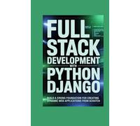 FULL STACK WEB DEVELOPMENT WITH PYTHON AND DJANGO: build a strong foundation for creating dynamic web applications from scratch (Tech Mastery Series™)