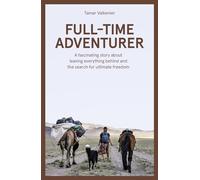 Full-Time Adventurer: A Fascinating Story about Leaving Everything Behind and the Search for Ultimate Freedom