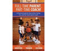 Full-Time Parent... Part-Time Coach!: A Practical Guide for How to Be a Caring, Fun, and Fair Youth Sports Coach