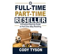 Full-Time Part-Time Reseller: A Practical Start-Up Guide to Part- Time eBay Reselling
