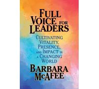 Full Voice for Leaders : Cultivating Vitality, Presence, and Impact in a Changing World