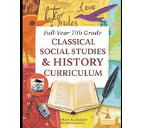Full-Year 7th Grade Classical Social Studies/History Curriculum for Homeschoolers (Full-Year 7th Grade Classical Curriculum for Homeschoolers)