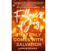 Fullness of Joy that Only Comes with Salvation: Becoming a Holy Spirit-led, Manifest Child of God, Who Ignites Unstoppable, Joyful, Revival Fires of Supernatural Power: 1 (Revival Fire-Starters)