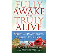 Fully Awake and Truly Alive: Spiritual Practices to Nurture Your Soul