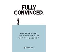 Fully Convinced: How Faith Works, Why Doubt Wins, and What to Do About It
