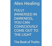 FULLY IMMERSED IN DARKNESS, YOU CAN CONSCIOUSLY COME OUT TO THE LIGHT: The Book of Truths