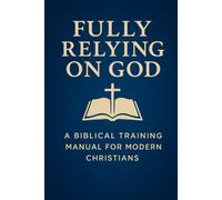 Fully Relying on God: A Biblical Training Manual for Modern Christians