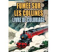 Fumée Sur Les Collines Livre De Coloriage: Pages A Colorier De Trains Classiques Et Modernes Locomotive A Vapeur A Grande Vitesse Métro Tram Trolley ... | Enfant Adulte Ado Senior (Les Trains)