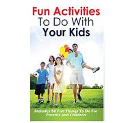 Fun Activities to Do with Your Kids: Includes 50 Fun Things to Do for Parents and Children