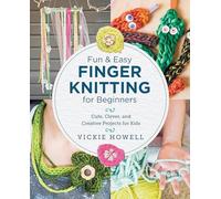 Fun and Easy Finger Knitting for Beginners : Cute, Clever, and Creative Projects for Kids