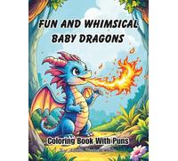 Fun And Whimsical Baby Dragons Coloring Book: With Puns For Adults, Teens, And Kids; Good Calming Stress Relief Pages, And Large Print Every Nice Page For Seniors (Coloring Books Puns For Everyone)