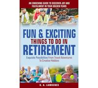 FUN & EXCITING THINGS TO DO IN RETIREMENT: AN ENRICHING GUIDE TO DISCOVER JOY AND FULFILLMENT IN YOUR GOLDEN YEARS - EXQUISITE POSSIBILITIES FROM TRAVEL ADVENTURES TO CREATIVE HOBBIES