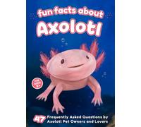 Fun Facts About Axolotl: 47 Frequently Asked Questions by Axolotl Pet Owners and Lovers - Short Info Book for Kids (Colored Edition) (The World of Rare Pets)