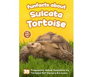 Fun Facts About Sulcata Tortoise: 35 Frequently Asked Questions by Tortoise Pet Owners & Lovers - Short Picture Book for Kids (The World of Rare Pets)