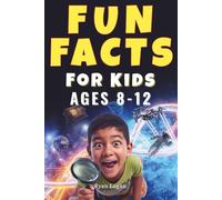 Fun Facts for Kids Ages 8-12: Weird, Wild and Mind-Blowing Facts You Won’t Believe Are True