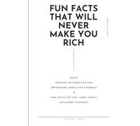 Fun Facts That Will Never Make You Rich: Congratulations! You Now Know Something Useless