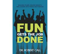 Fun Gets the Job Done: Building Teams, Driving Growth, and Leading with Vision and Purpose
