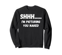 Fun Graphic-Shhhh I'm picturing you naked Sweatshirt