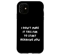 FUN SARCASM. I DIDN'T MAKE IT THIS FAR TO START BEHAVING NOW Case for iPhone 11
