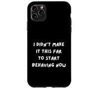 FUN SARCASM. I DIDN'T MAKE IT THIS FAR TO START BEHAVING NOW Case for iPhone 11 Pro Max