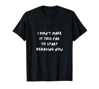 Fun Sarcasm. I Didn't Make IT This FAR to Start Behaving Now Value Graphic T-Shirt
