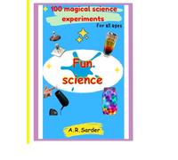 Fun Science: 100 magical science experiments for all ages: Discover Wonder at Home with Secure, and Simple Activities for Children and Inquisitive Minds