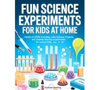 FUN SCIENCE EXPERIMENTS FOR KIDS AT HOME: Hands-On STEM Activities, Easy Science Projects, and Creative Learning Experiments for Curious Kids Ages 6-12