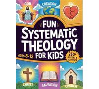 Fun Systematic Theology for Kids: 52 W dventure to Understand Who God Is, Explore Bible Truth, Learn Core Beliefs, Grow Strong Habits, and Make Faith Real Each Day