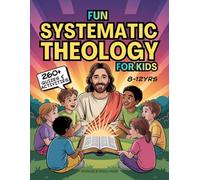 Fun Systematic Theology for Kids: 52 W dventure to Understand Who God Is, Explore Bible Truth, Learn Core Beliefs, Grow Strong Habits, and Make Faith Real Each Day