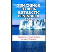 FUN THINGS TO DO IN ANTARCTIC PENINSULA 2025: A 2025 Winter Travel Guide to Antarctic Peninsula (TRAVELS, VACATIONS AND TOURS)