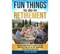 Fun Things to do in Retirement: Discover New Paths to a Happy, Active, and Fulfilling Life as You Transition into Your Golden Years