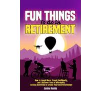 Fun Things to Do in Retirement: How to Laugh More, Travel Confidently, and Discover Tons of Affordable, Exciting Activities to Create Your Desired Lifestyle