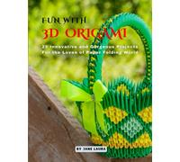FUN WITH 3D ORIGAMI ART: 25 Innovative and Gorgeous Projects for the Loves of Paper Folding World