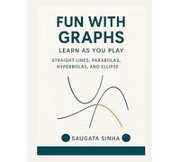 Fun with Graphs Learn as you play: Straight Lines, Parabolas, Hyperbolas and Ellipse (Mathematics)