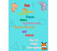 Fun With Numbers, Letters, Shapes, colors, Days Of The Week, Months Of The Year And Animals. My First Toddler Coloring Book