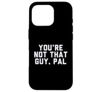 Fun You're Not That Guy, Pal Humor Design Case for iPhone 16 Pro