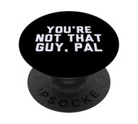 Fun You're Not That Guy, Pal Humor Design PopSockets Adhesive PopGrip