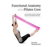 Functional Anatomy of the Pilates Core: An Illustrated Guide to a Safe and Effective Core Training Program