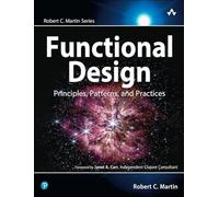 Functional Design – Principles, Patterns, and Practices (Robert C. Martin Series)