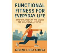 Functional Fitness for Everyday Life: Strength, Mobility, and Energy for Real-World Activities (Mind-Body Wellness Series)
