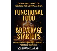 Functional Food & Beverage Startups - Von der Idee zur Produktion: Der Praxisleitfaden für die Entwicklung von Getränken, Supplements & innovativen Lebensmitteln