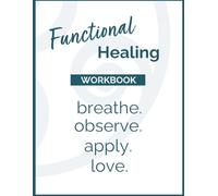 Functional Healing Workbook: breathe. observe. apply. love.