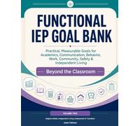 Functional IEP Goal Bank Volume 2: Adaptive Skills, Independent Living, Employment & Transition (Beyond the Classroom)
