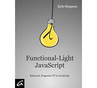 Functional-Light JavaScript: Balanced, Pragmatic FP in JavaScript