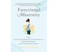 Functional Maternity: Using Functional Medicine and Nutrition to Improve Pregnancy and Childbirth Outcomes