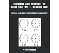 FUNCTIONAL MATH WORKBOOK: LIFE SKILLS MATH TIME TELLING DRILLS #0F8: DIGITAL AND ANALOG CLOCKS FOR STUDENTS,8.5 X 11 INCHES WORKSHEETS