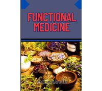 FUNCTIONAL MEDICINE: Root-Cause Healing, Personalized Health, And Integrative Solutions For Chronic Illness, Inflammation, And Autoimmune Disorders
